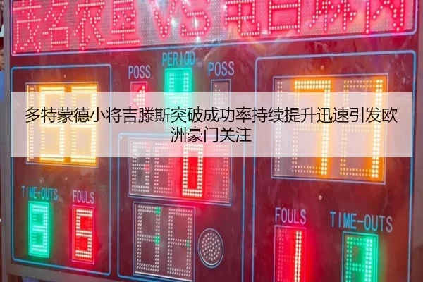 多特蒙德小将吉滕斯突破成功率持续提升迅速引发欧洲豪门关注（kaiyun）