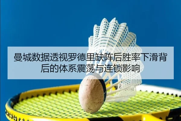 曼城数据透视罗德里缺阵后胜率下滑背后的体系震荡与连锁影响（kaiyun）