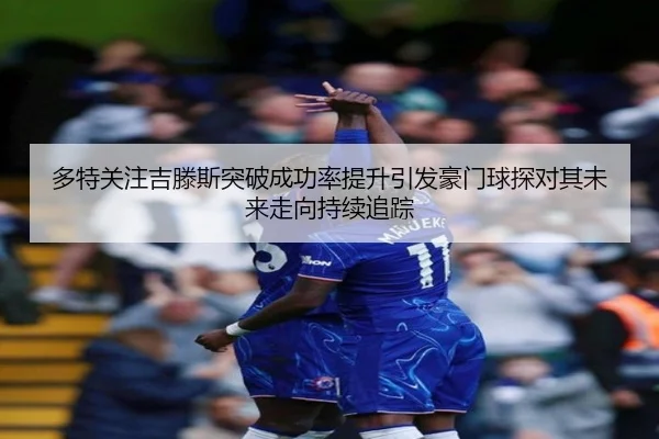 多特关注吉滕斯突破成功率提升引发豪门球探对其未来走向持续追踪 | kaiyun