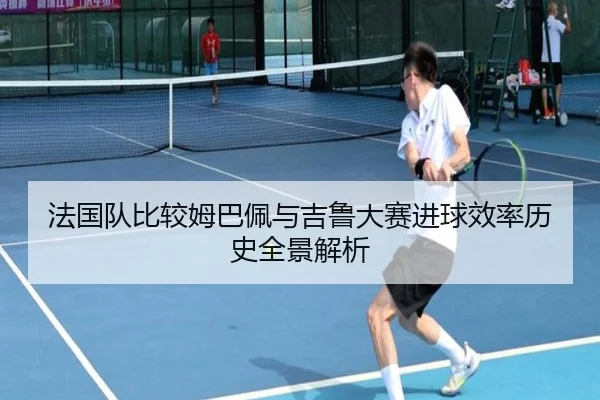 法国队比较姆巴佩与吉鲁大赛进球效率历史全景解析 | kaiyun