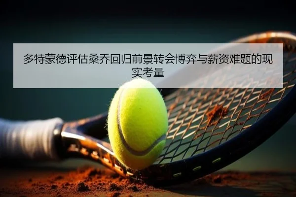 多特蒙德评估桑乔回归前景转会博弈与薪资难题的现实考量 | kaiyun